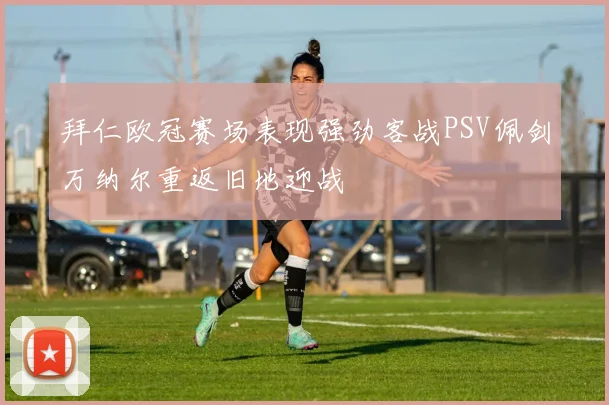 拜仁欧冠赛场表现强劲客战PSV佩剑万纳尔重返旧地迎战