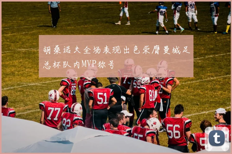 胡桑诺夫全场表现出色荣膺曼城足总杯队内MVP称号