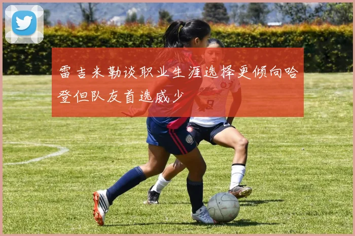 雷吉米勒谈职业生涯选择更倾向哈登但队友首选威少