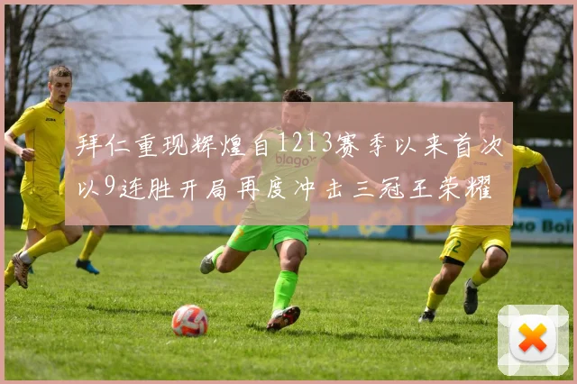 拜仁重现辉煌自1213赛季以来首次以9连胜开局再度冲击三冠王荣耀