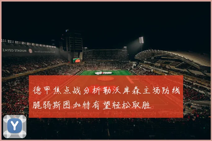 德甲焦点战分析勒沃库森主场防线脆弱斯图加特有望轻松取胜