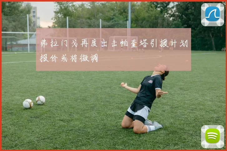 弗拉门戈再度出击帕奎塔引援计划报价或将微调