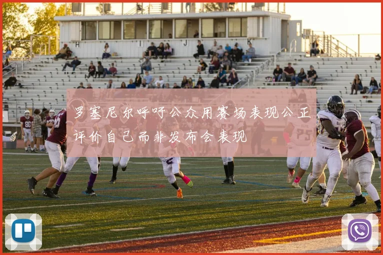 罗塞尼尔呼吁公众用赛场表现公正评价自己而非发布会表现