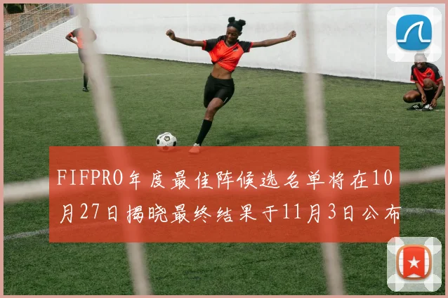 FIFPRO年度最佳阵候选名单将在10月27日揭晓最终结果于11月3日公布