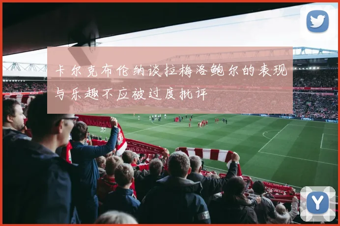 卡尔克布伦纳谈拉梅洛鲍尔的表现与乐趣不应被过度批评