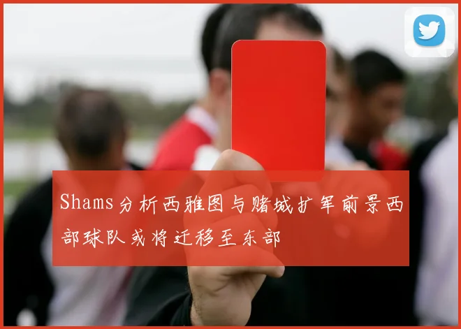 Shams分析西雅图与赌城扩军前景西部球队或将迁移至东部