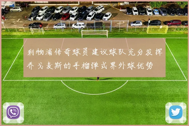 利物浦传奇球员建议球队充分发挥乔戈麦斯的手榴弹式界外球优势