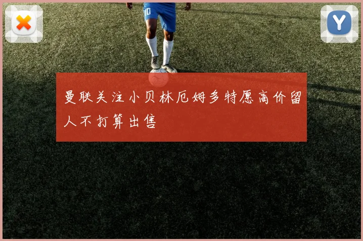 曼联关注小贝林厄姆多特愿高价留人不打算出售