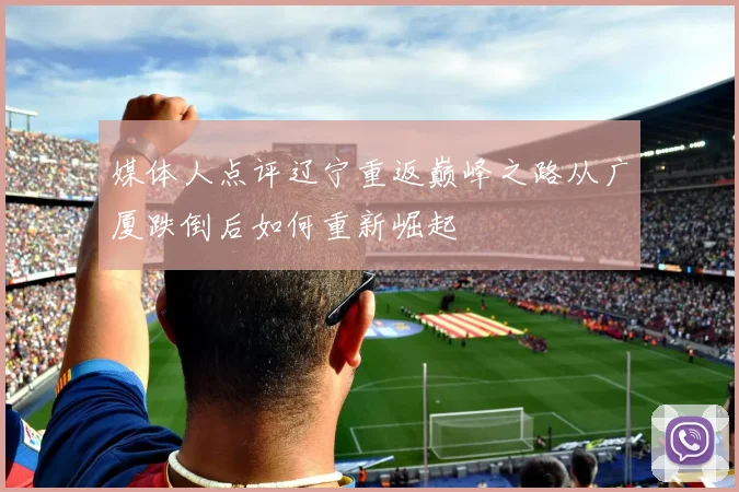 媒体人点评辽宁重返巅峰之路从广厦跌倒后如何重新崛起