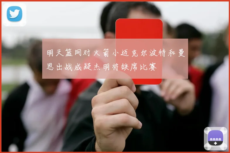 明天篮网对火箭小迈克尔波特和曼恩出战成疑杰明将缺席比赛