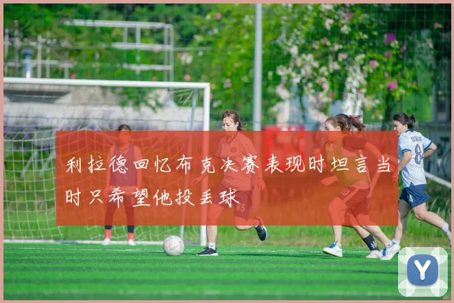利拉德回忆布克决赛表现时坦言当时只希望他投丢球