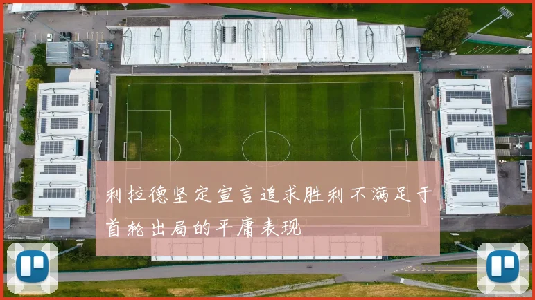 利拉德坚定宣言追求胜利不满足于首轮出局的平庸表现