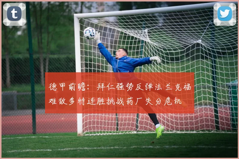 德甲前瞻：拜仁强势反弹法兰克福难敌多特连胜挑战药厂失分危机