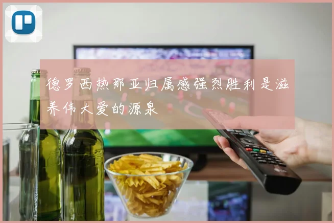 德罗西热那亚归属感强烈胜利是滋养伟大爱的源泉