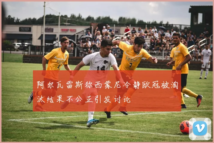 阿尔瓦雷斯称西蒙尼冷静欧冠被淘汰结果不公正引发讨论