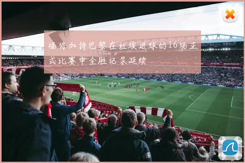 福将加持巴黎在杜埃进球的16场正式比赛中全胜记录延续